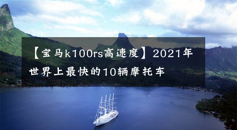 【宝马k100rs高速度】2021年世界上最快的10辆摩托车