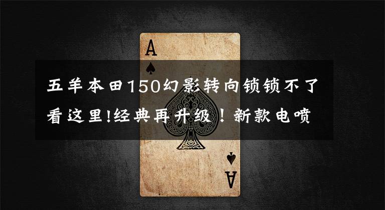 五羊本田150幻影转向锁锁不了看这里!经典再升级！新款电喷幻影150领衔亮相五羊-本田1500万辆精品下线仪式！