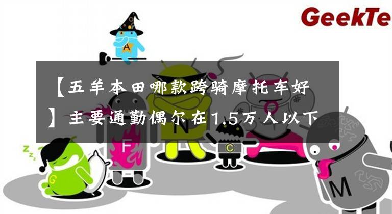 【五羊本田哪款跨骑摩托车好】主要通勤偶尔在1.5万人以下骑经典的125 ~ 150辆自行车，求推荐。