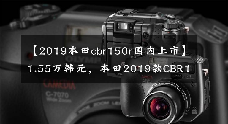 【2019本田cbr150r国内上市】1.55万韩元，本田2019款CBR150R销售，如果引进国内，一定会成为爆款