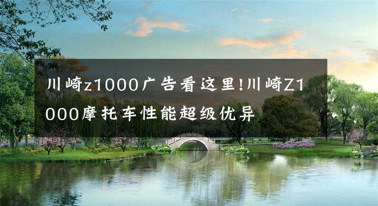 川崎z1000广告看这里!川崎Z1000摩托车性能超级优异