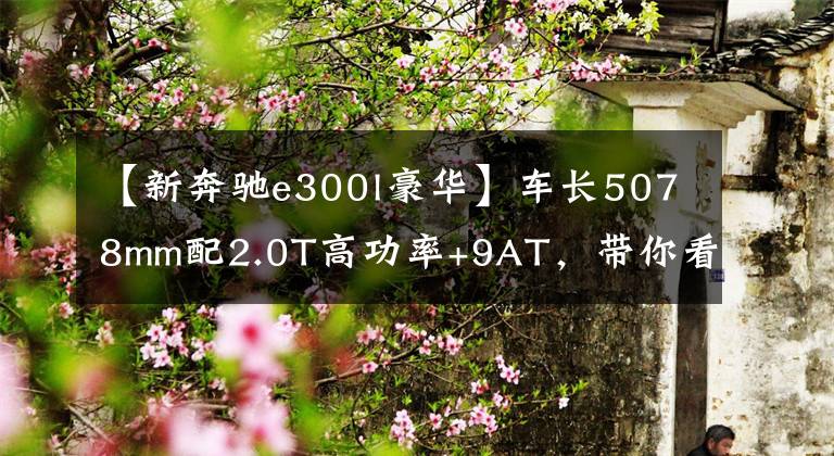 【新奔驰e300l豪华】车长5078mm配2.0T高功率+9AT，带你看奔驰E300L运动豪华型