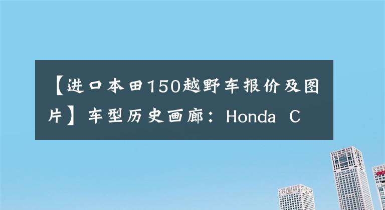 【进口本田150越野车报价及图片】车型历史画廊：Honda  CRF150R，原来的150可以这样。