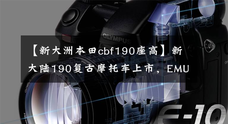 【新大洲本田cbf190座高】新大陆190复古摩托车上市，EMUL也比190更喜欢谁？