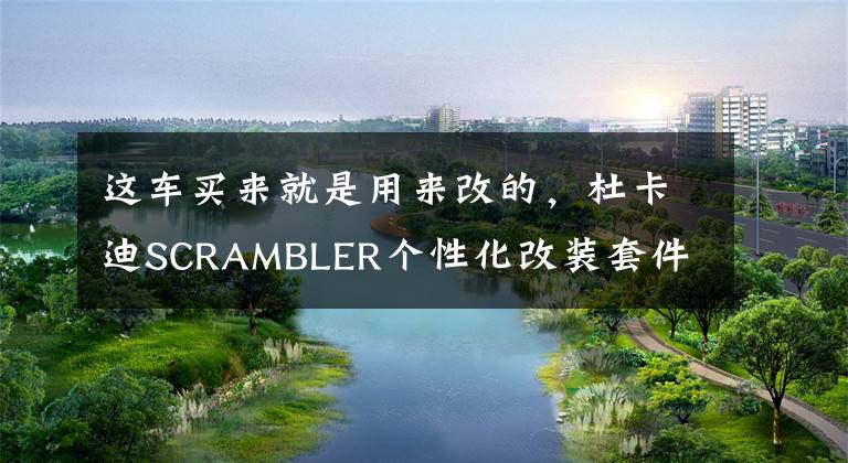 这车买来就是用来改的，杜卡迪SCRAMBLER个性化改装套件