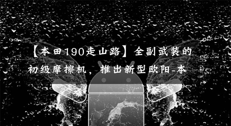 【本田190走山路】全副武装的初级摩擦机，推出新型欧阳-本田CB190X