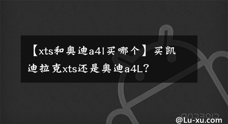 【xts和奥迪a4l买哪个】买凯迪拉克xts还是奥迪a4L？