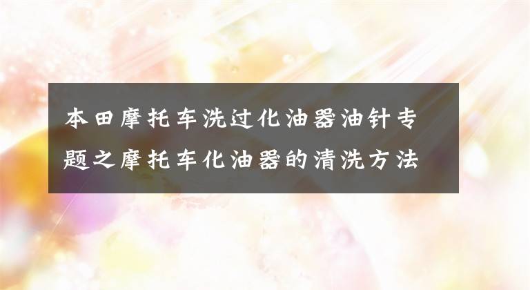 本田摩托车洗过化油器油针专题之摩托车化油器的清洗方法