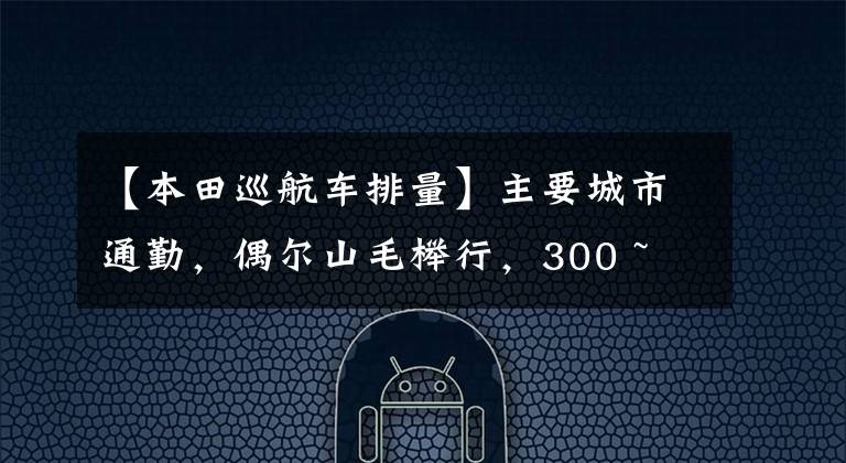 【本田巡航车排量】主要城市通勤，偶尔山毛榉行，300 ~ 600cc巡航太车，如何选择？