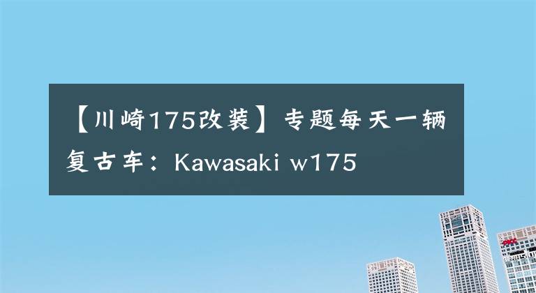 【川崎175改装】专题每天一辆复古车：Kawasaki w175