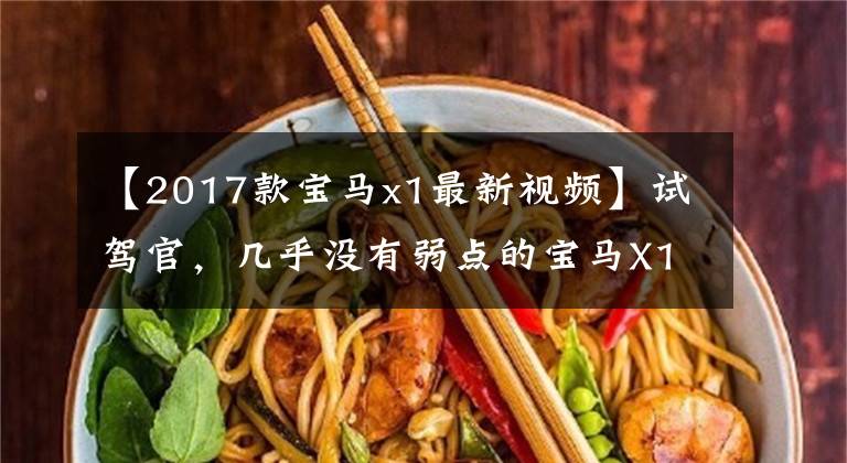 【2017款宝马x1最新视频】试驾官，几乎没有弱点的宝马X1应该是同级销售官。