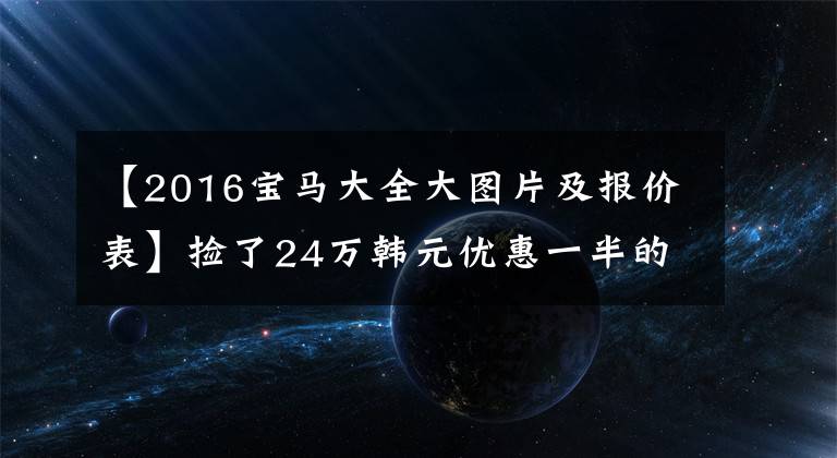 【2016宝马大全大图片及报价表】捡了24万韩元优惠一半的宝马3系GT，为什么只看了一眼装修就放弃了呢？