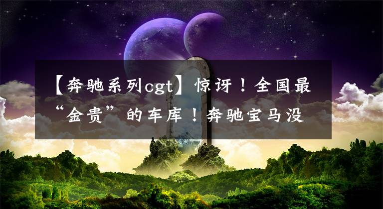 【奔驰系列cgt】惊讶！全国最“金贵”的车库！奔驰宝马没有资格进去吗？