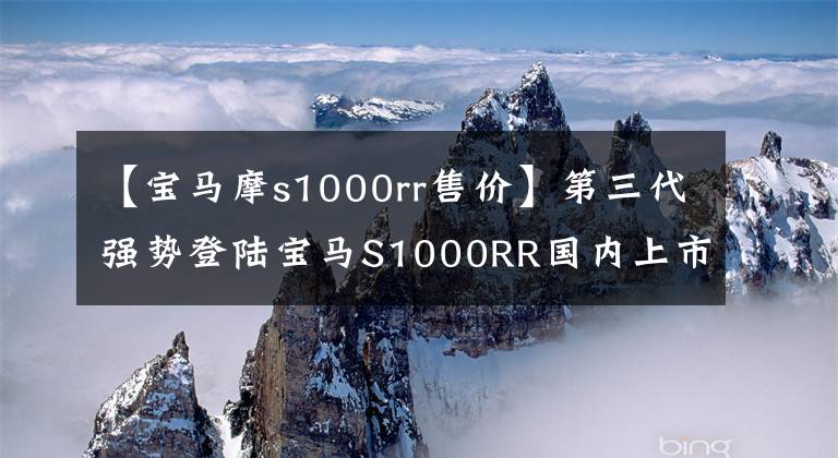 【宝马摩s1000rr售价】第三代强势登陆宝马S1000RR国内上市价格为23.9万韩元