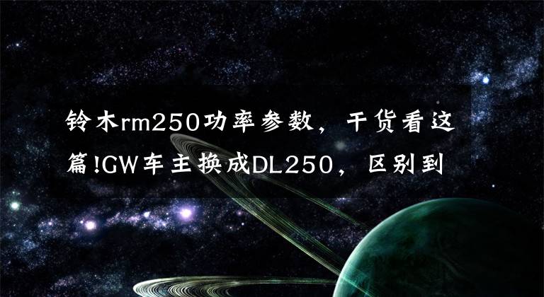 铃木rm250功率参数，干货看这篇!GW车主换成DL250，区别到底有多大？