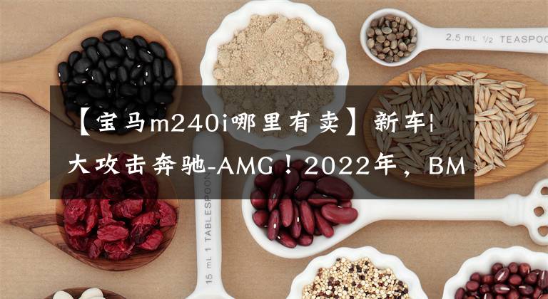 【宝马m240i哪里有卖】新车|大攻击奔驰-AMG！2022年，BM  Performance  5辆新车在中国上市。
