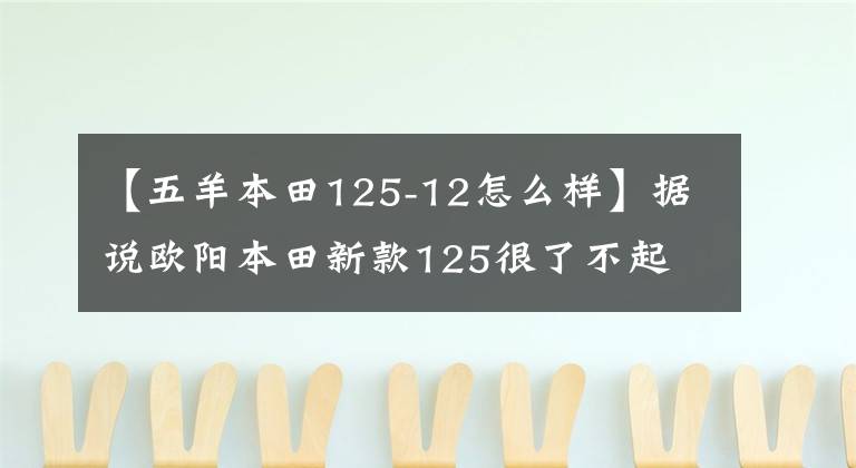 【五羊本田125-12怎么样】据说欧阳本田新款125很了不起