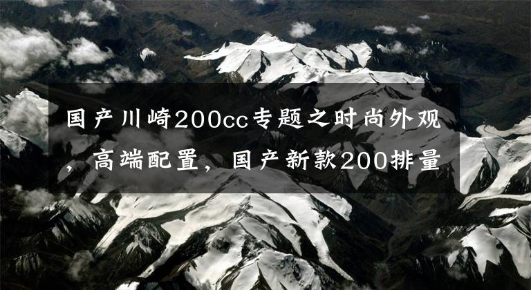 国产川崎200cc专题之时尚外观，高端配置，国产新款200排量跑车发布！