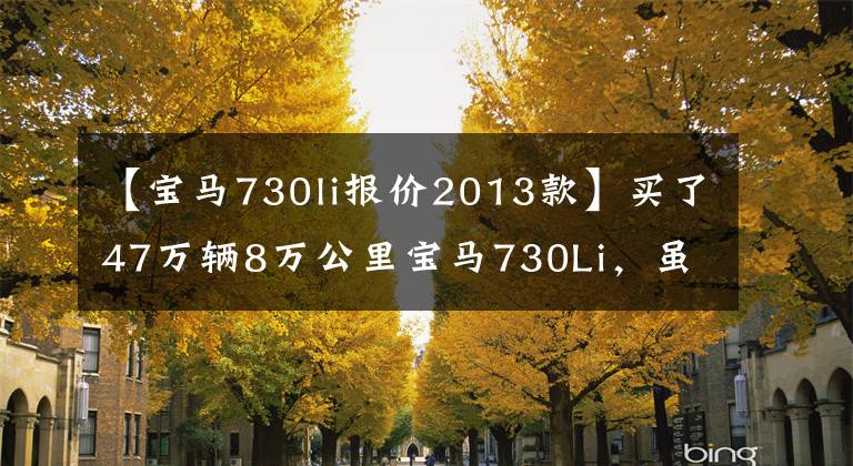 【宝马730li报价2013款】买了47万辆8万公里宝马730Li，虽然是二手车，但也是业务新机。