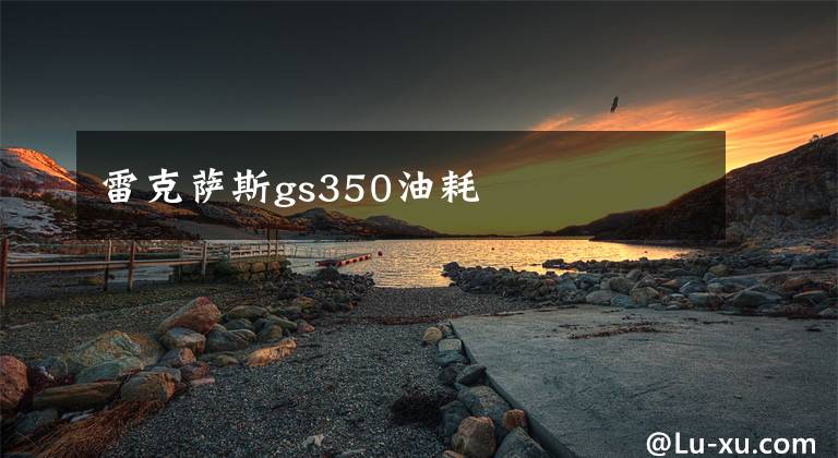 雷克萨斯gs350油耗