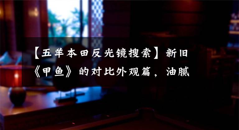 【五羊本田反光镜搜索】新旧《甲鱼》的对比外观篇，油腻大叔变成了时尚绅士！