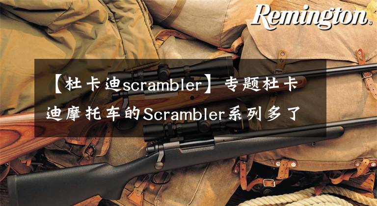 【杜卡迪scrambler】专题杜卡迪摩托车的Scrambler系列多了新车款