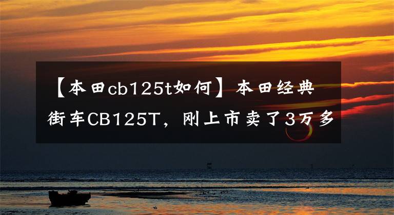 【本田cb125t如何】本田经典街车CB125T，刚上市卖了3万多，乘坐的人年龄不小。