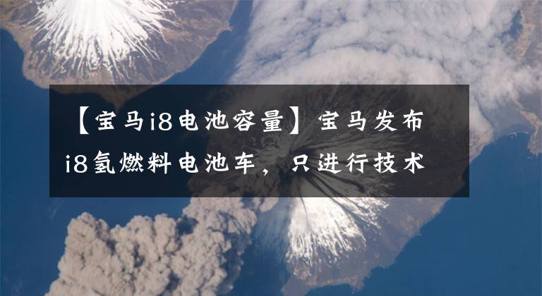 【宝马i8电池容量】宝马发布i8氢燃料电池车，只进行技术储备。