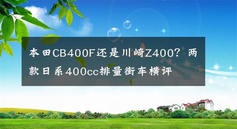 本田CB400F还是川崎Z400？两款日系400cc排量街车横评