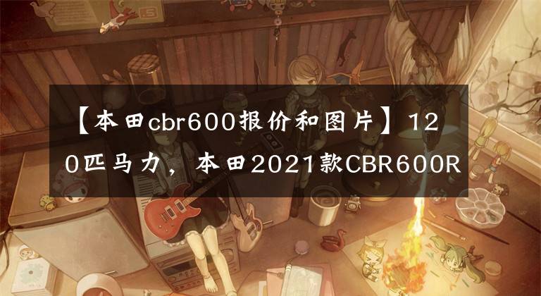 【本田cbr600报价和图片】120匹马力，本田2021款CBR600RR正式发布