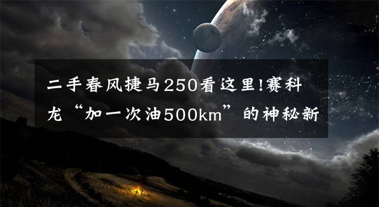 二手春风捷马250看这里!赛科龙“加一次油500km”的神秘新品曝光，2020款RT3即将登场