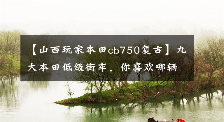【山西玩家本田cb750复古】九大本田低级街车，你喜欢哪辆车？