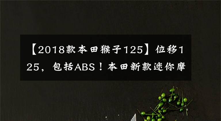 【2018款本田猴子125】位移125，包括ABS！本田新款迷你摩托车小猴子亮相：售价2万多韩元