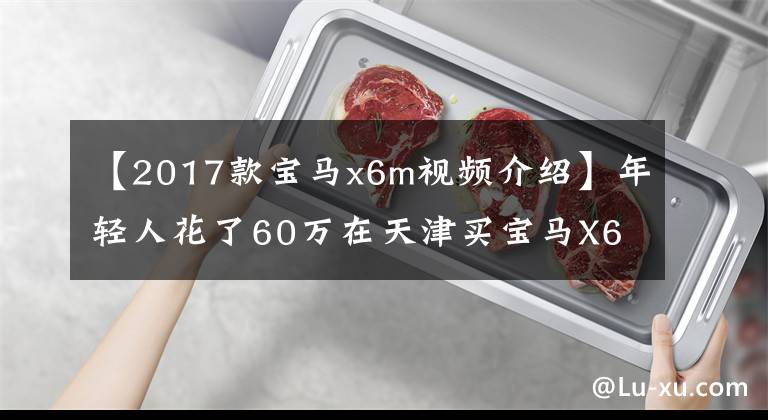 【2017款宝马x6m视频介绍】年轻人花了60万在天津买宝马X6M，回家的路上竟然高速飙到了300。