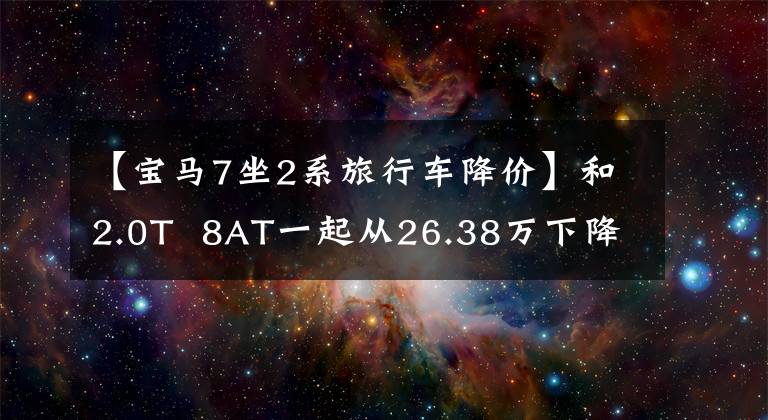 【宝马7坐2系旅行车降价】和2.0T  8AT一起从26.38万下降到17.38万，宝马2系走性价比路线了吗？