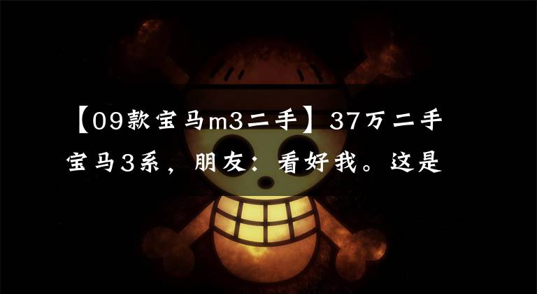 【09款宝马m3二手】37万二手宝马3系，朋友：看好我。这是M3！