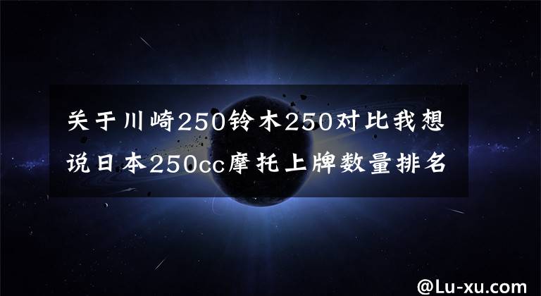 关于川崎250铃木250对比我想说日本250cc摩托上牌数量排名前10！估计没人能猜对