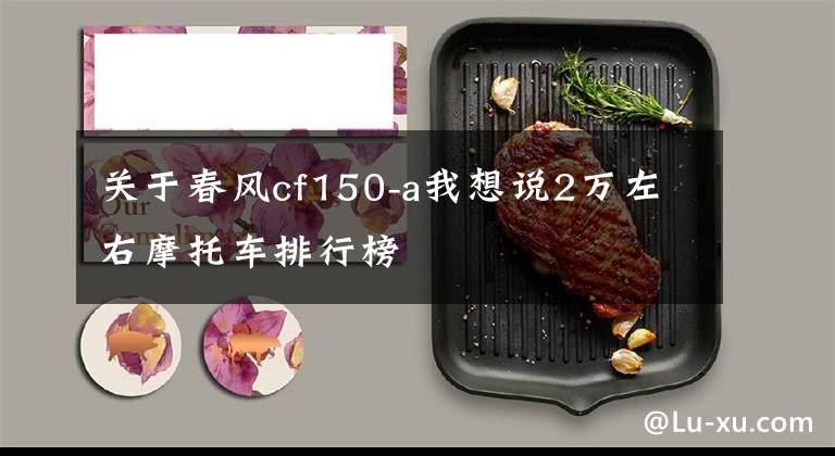 关于春风cf150-a我想说2万左右摩托车排行榜