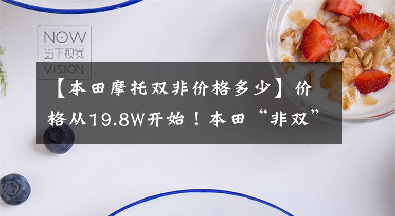 【本田摩托双非价格多少】价格从19.8W开始！本田“非双”摩托车金融产品CFR1100