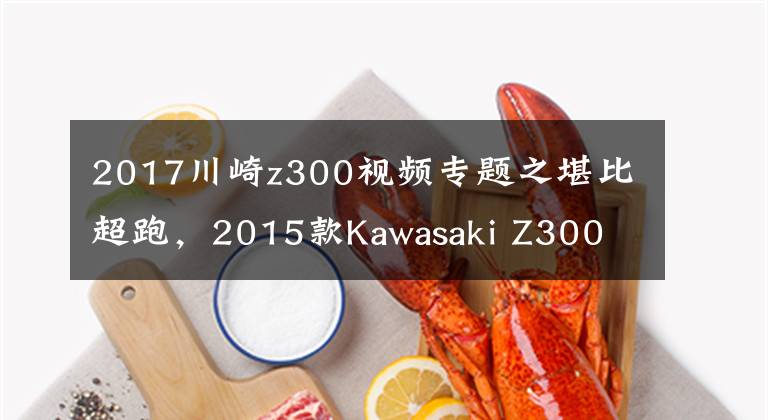 2017川崎z300视频专题之堪比超跑，2015款Kawasaki Z300