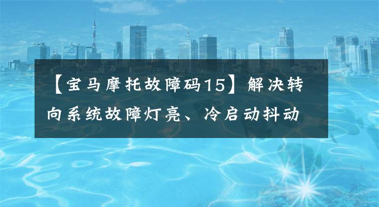 【宝马摩托故障码15】解决转向系统故障灯亮、冷启动抖动、胎压监测失效等问题