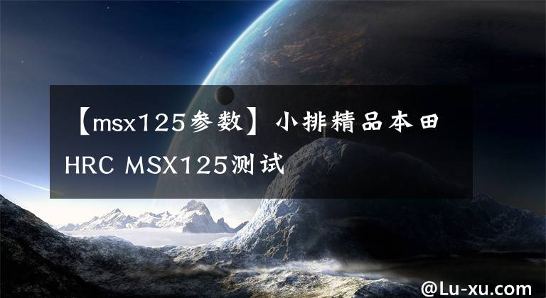 【msx125参数】小排精品本田HRC MSX125测试