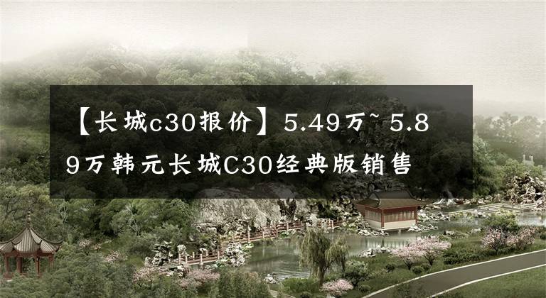 【长城c30报价】5.49万~ 5.89万韩元长城C30经典版销售
