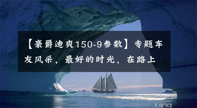 【豪爵迪爽150-9参数】专题车友风采，最好的时光，在路上