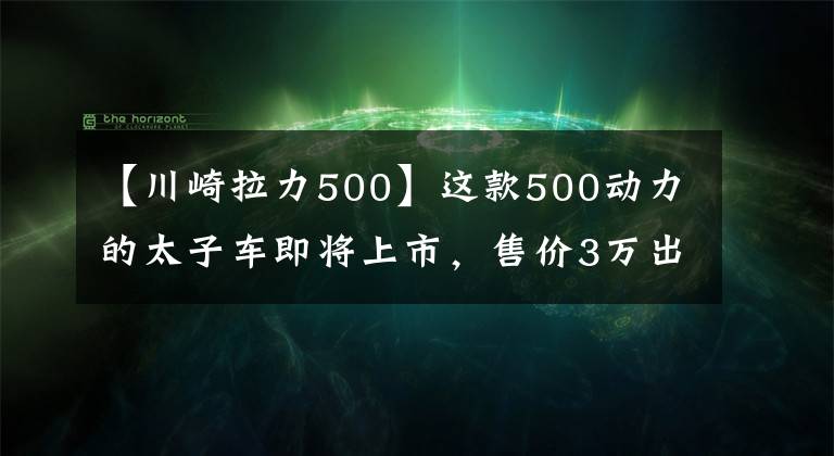 【川崎拉力500】这款500动力的太子车即将上市，售价3万出头