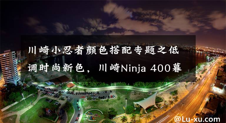 川崎小忍者颜色搭配专题之低调时尚新色，川崎Ninja 400暮光蓝、深灰色亮相