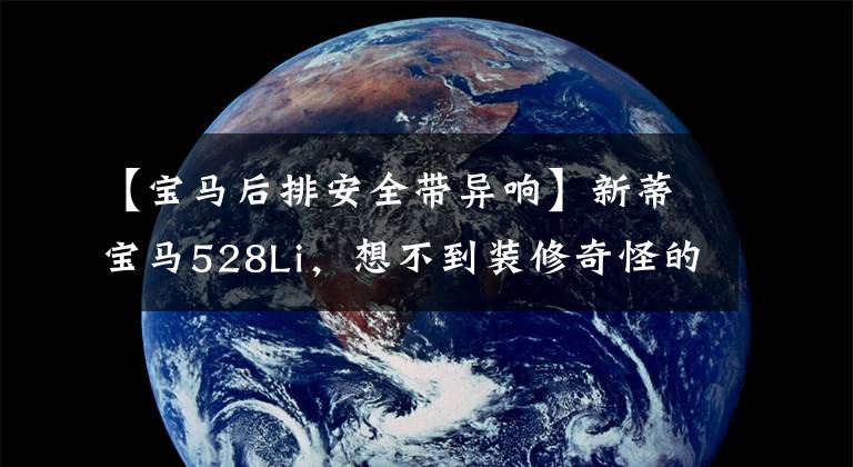 【宝马后排安全带异响】新蒂宝马528Li，想不到装修奇怪的地方