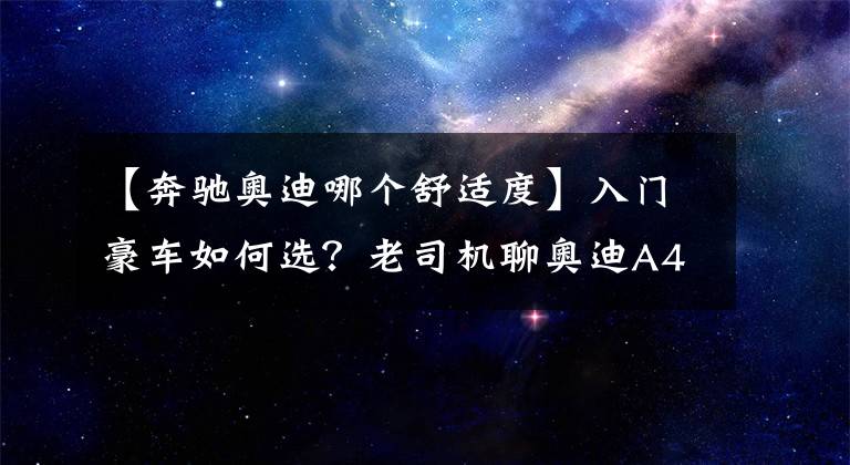 【奔驰奥迪哪个舒适度】入门豪车如何选？老司机聊奥迪A4L、奔驰C级、宝马3系的优缺点