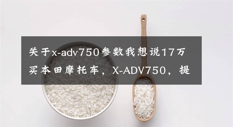 关于x-adv750参数我想说17万买本田摩托车，X-ADV750，提车时两成年人还抬不动