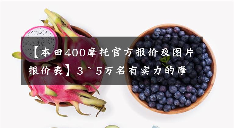 【本田400摩托官方报价及图片报价表】3 ~ 5万名有实力的摩托车盘点3354街车辆篇，游戏实用